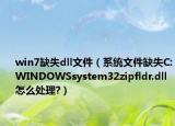win7缺失dll文件（系統(tǒng)文件缺失C:WINDOWSsystem32zipfldr.dll怎么處理?）