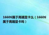 1660ti屬于高端顯卡么（1660ti屬于高端顯卡嗎）