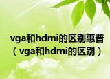 vga和hdmi的區(qū)別惠普（vga和hdmi的區(qū)別）