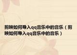 剪映如何導(dǎo)入qq音樂中的音樂（剪映如何導(dǎo)入qq音樂中的音樂）