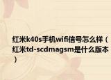 紅米k40s手機(jī)wifi信號(hào)怎么樣（紅米td-scdmagsm是什么版本）