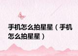 手機(jī)怎么拍星星（手機(jī)怎么拍星星）