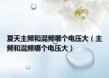 夏天主頻和混頻哪個(gè)電壓大（主頻和混頻哪個(gè)電壓大）
