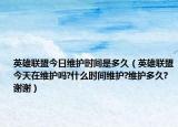 英雄聯(lián)盟今日維護(hù)時(shí)間是多久（英雄聯(lián)盟今天在維護(hù)嗎?什么時(shí)間維護(hù)?維護(hù)多久?謝謝）