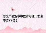 怎么申請煙草零售許可證（怎么申請YY號）