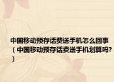 中國移動預(yù)存話費送手機怎么回事（中國移動預(yù)存話費送手機劃算嗎?）