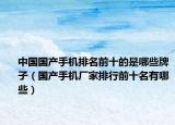 中國國產手機排名前十的是哪些牌子（國產手機廠家排行前十名有哪些）