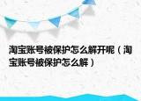 淘寶賬號(hào)被保護(hù)怎么解開呢（淘寶賬號(hào)被保護(hù)怎么解）