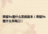 榮耀9x是什么系統(tǒng)版本（榮耀9x是什么充電口）