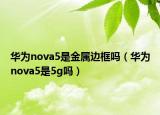 華為nova5是金屬邊框嗎（華為nova5是5g嗎）