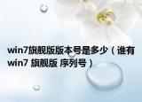 win7旗艦版版本號是多少（誰有win7 旗艦版 序列號）