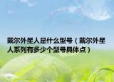 戴爾外星人是什么型號(hào)（戴爾外星人系列有多少個(gè)型號(hào)具體點(diǎn)）