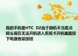 我的手機是HTC  DZ由于刷機不當差點磚頭現(xiàn)在無法開機進入系統(tǒng)卡開機畫面按下電源音量按鈕