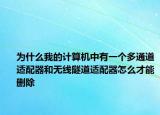 為什么我的計(jì)算機(jī)中有一個(gè)多通道適配器和無(wú)線隧道適配器怎么才能刪除