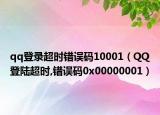 qq登錄超時錯誤碼10001（QQ登陸超時,錯誤碼0x00000001）