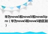 華為nova5和nova5i和nova5ipro（華為nova5和nova5i的區(qū)別）