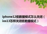 iphone12低數(shù)據(jù)模式怎么關(guān)閉（ios13怎樣關(guān)閉低數(shù)據(jù)模式）