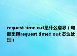 request time out是什么意思（電腦出現(xiàn)request timed out 怎么處理）