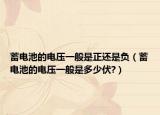 蓄電池的電壓一般是正還是負(fù)（蓄電池的電壓一般是多少伏?）