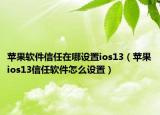 蘋果軟件信任在哪設(shè)置ios13（蘋果ios13信任軟件怎么設(shè)置）