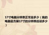 17寸電腦分辨率正常是多少（我的電腦是方屏17寸的分辨率應(yīng)設(shè)多少）