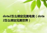 dota2怎么綁定完美電競(jìng)（dota2怎么綁定完美世界）