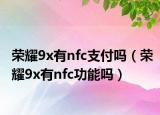 榮耀9x有nfc支付嗎（榮耀9x有nfc功能嗎）