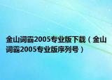 金山詞霸2005專業(yè)版下載（金山詞霸2005專業(yè)版序列號）