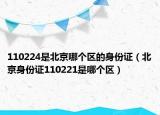 110224是北京哪個(gè)區(qū)的身份證（北京身份證110221是哪個(gè)區(qū)）