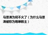 馬景濤為何不火了（為什么馬景濤被稱為咆哮教主）