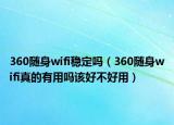 360隨身wifi穩(wěn)定嗎（360隨身wifi真的有用嗎該好不好用）