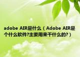 adobe AIR是什么（Adobe AIR是個什么軟件?主要用來干什么的?）