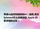 蘋(píng)果4s如何創(chuàng)建新的id（請(qǐng)教,現(xiàn)在Iphone4怎么創(chuàng)建新的 Apple ID 要詳細(xì)的過(guò)程）