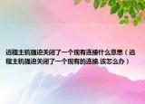 遠程主機強迫關閉了一個現(xiàn)有連接什么意思（遠程主機強迫關閉了一個現(xiàn)有的連接,該怎么辦）