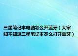 三星筆記本電腦怎么開藍(lán)牙（大家知不知道三星筆記本怎么打開藍(lán)牙）