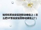 如何將系統(tǒng)安裝到移動硬盤上（怎么把XP系統(tǒng)安裝到移動硬盤上?）
