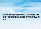 華碩筆記本如何連接網(wǎng)絡(luò)wifi（華碩筆記本怎樣無線上網(wǎng)? 需要買什么無線網(wǎng)卡? 不是連接Wi-Fi和）