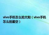 vivo手機怎么拍太陽（vivo手機怎么拍星空）