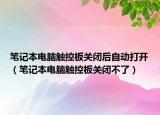 筆記本電腦觸控板關(guān)閉后自動打開（筆記本電腦觸控板關(guān)閉不了）