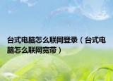 臺式電腦怎么聯(lián)網(wǎng)登錄（臺式電腦怎么聯(lián)網(wǎng)寬帶）