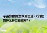qq空間的炫舞從哪里進（QQ炫舞腫么開啟愛空間?）