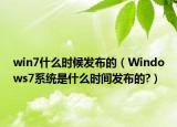 win7什么時候發(fā)布的（Windows7系統(tǒng)是什么時間發(fā)布的?）