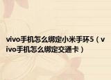 vivo手機怎么綁定小米手環(huán)5（vivo手機怎么綁定交通卡）