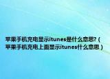 蘋(píng)果手機(jī)充電顯示itunes是什么意思?（蘋(píng)果手機(jī)充電上面顯示itunes什么意思）