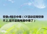 登錄cf提示中毒（CF活動官網(wǎng)登錄不上,是不是我電腦中毒了）
