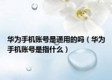 華為手機(jī)賬號是通用的嗎（華為手機(jī)賬號是指什么）