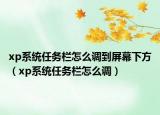 xp系統(tǒng)任務欄怎么調(diào)到屏幕下方（xp系統(tǒng)任務欄怎么調(diào)）