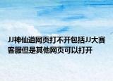 JJ神仙道網(wǎng)頁打不開包括JJ大賽客服但是其他網(wǎng)頁可以打開