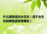 什么網(wǎng)游適合女生玩（適于女生玩的網(wǎng)絡(luò)游戲有哪些）