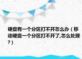 硬盤有一個分區(qū)打不開怎么辦（移動硬盤一個分區(qū)打不開了,怎么處理?）